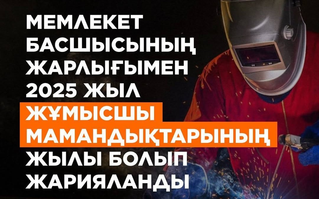 Мемлекет басшысының жарлығымен 2025 жыл Жұмысшы мамандықтарының жылы болып жарияланды!